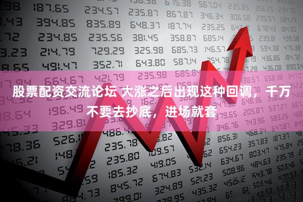 股票配资交流论坛 大涨之后出现这种回调，千万不要去抄底，进场就套